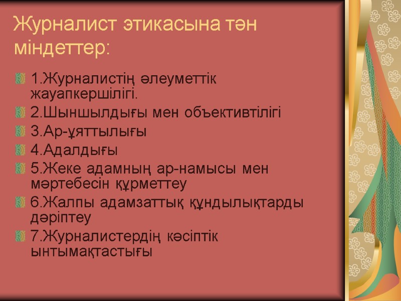 Журналист этикасына тән міндеттер:  1.Журналистің әлеуметтік жауапкершілігі. 2.Шыншылдығы мен объективтілігі 3.Ар-ұяттылығы 4.Адалдығы 5.Жеке